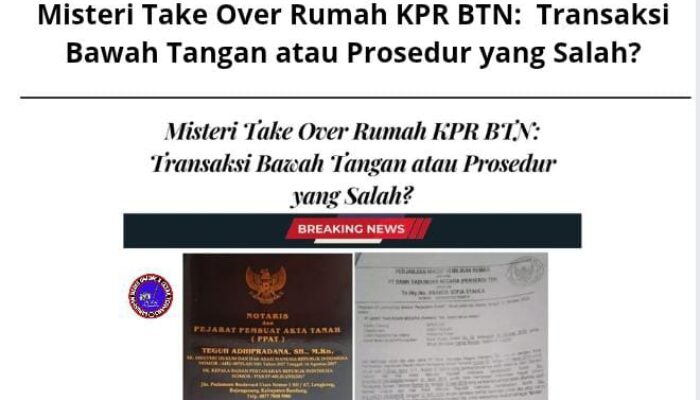 Misteri Take Over Rumah KPR BTN: Transaksi Bawah Tangan atau Prosedur yang Salah?