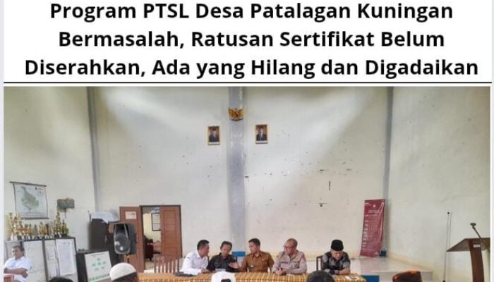 Program PTSL Desa Patalagan Kuningan Bermasalah, Ratusan Sertifikat Belum Diserahkan, Ada yang Hilang dan Digadaikan