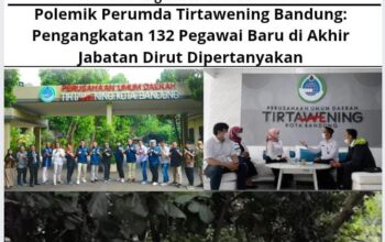Polemik Perumda Tirtawening Bandung: Pengangkatan 132 Pegawai Baru di Akhir Jabatan Dirut Dipertanyakan