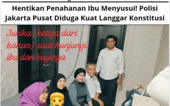 Hentikan Penahanan Ibu Menyusui! Polisi Jakarta Pusat Diduga Kuat Langgar Konstitusi
