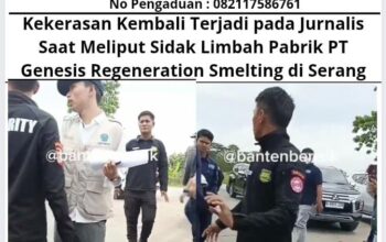 Kekerasan Kembali Terjadi pada Jurnalis Saat Meliput Sidak Limbah Pabrik PT Genesis Regeneration Smelting di Serang