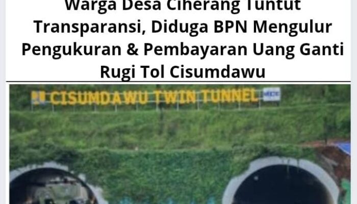 Warga Desa Ciherang Tuntut Transparansi, Diduga BPN Mengulur Pengukuran & Pembayaran Uang Ganti Rugi Tol Cisumdawu