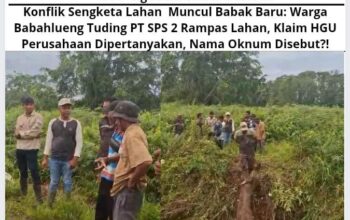 Konflik Sengketa Lahan Muncul Babak Baru: Warga Babahlueng Tuding PT SPS 2 Rampas Lahan, Klaim HGU Perusahaan Dipertanyakan, Nama Oknum Disebut?!